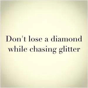 Don't lose a diamond while chasing glitter Picture Quote #1