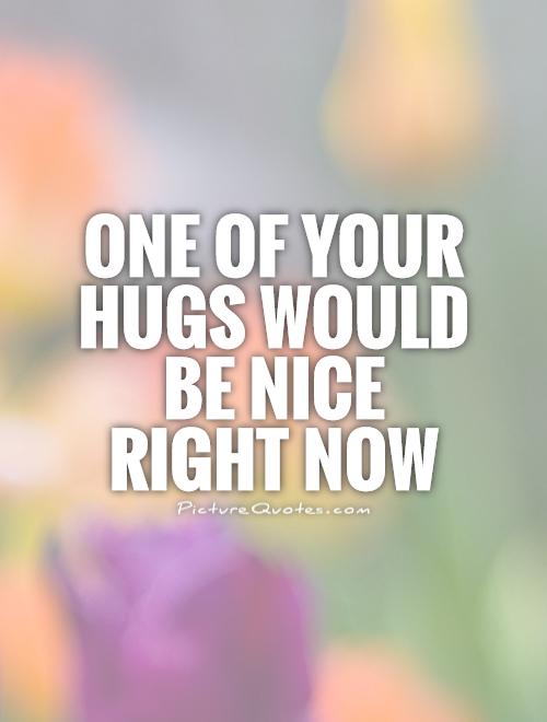 One of your hugs would be nice right now Picture Quote #1