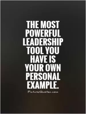 The most powerful leadership tool you have is your own personal example Picture Quote #1