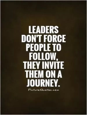 Leaders don't force people to follow, they invite them on a journey Picture Quote #1