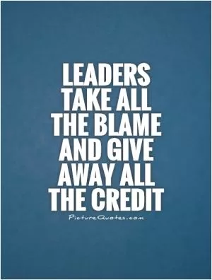 Leaders take all the blame and give away all the credit Picture Quote #1