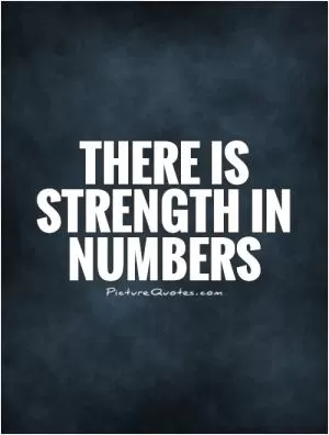 There is strength in numbers Picture Quote #1