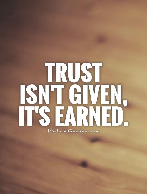 Trust  isn't given,  it's earned Picture Quote #1