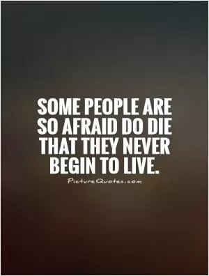 Some people are so afraid do die that they never begin to live Picture Quote #1