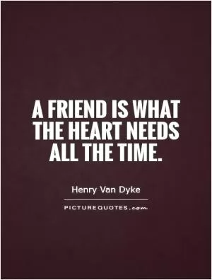 A friend is what the heart needs all the time Picture Quote #1