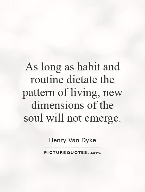 As long as habit and routine dictate the pattern of living, new dimensions of the soul will not emerge Picture Quote #1
