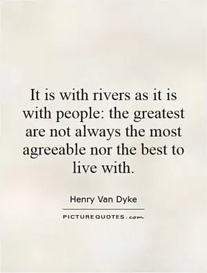 It is with rivers as it is with people: the greatest are not always the most agreeable nor the best to live with Picture Quote #1