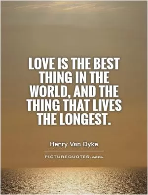 Love is the best thing in the world, and the thing that lives the longest Picture Quote #1