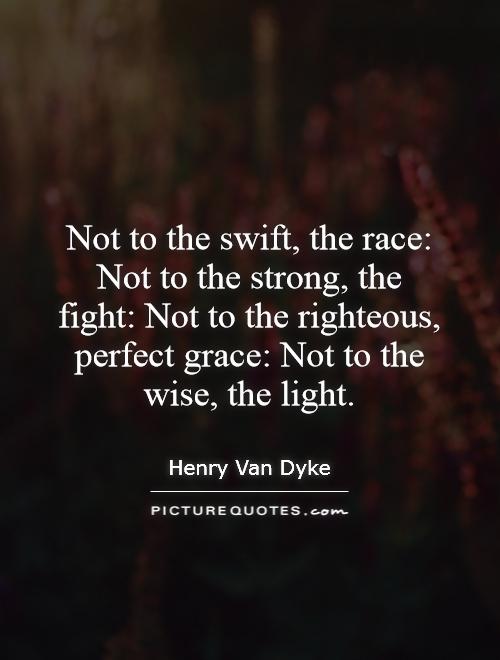 Not to the swift, the race: Not to the strong, the fight: Not to the righteous, perfect grace: Not to the wise, the light Picture Quote #1