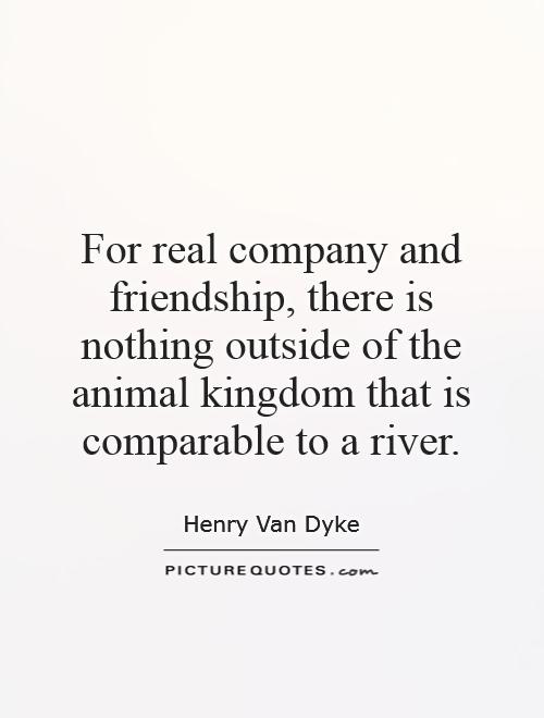 For real company and friendship, there is nothing outside of the animal kingdom that is comparable to a river Picture Quote #1