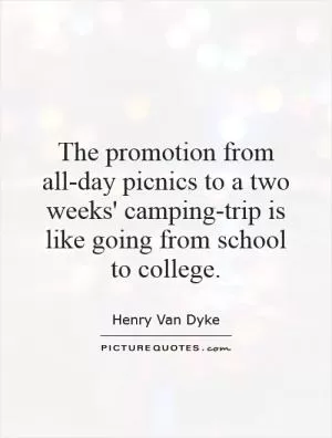 The promotion from all-day picnics to a two weeks' camping-trip is like going from school to college Picture Quote #1