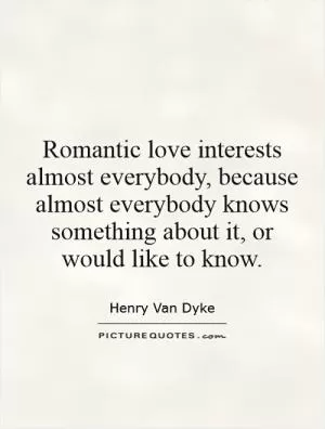 Romantic love interests almost everybody, because almost everybody knows something about it, or would like to know Picture Quote #1