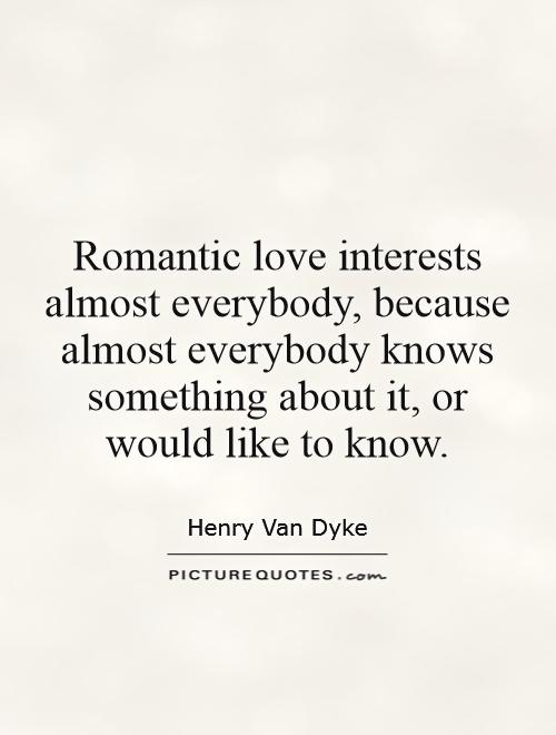 Romantic love interests almost everybody, because almost everybody knows something about it, or would like to know Picture Quote #1