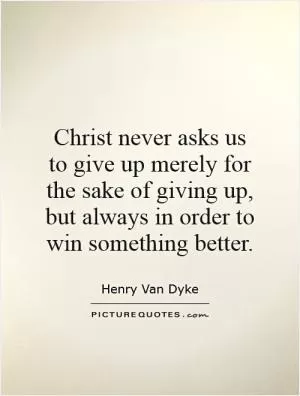 Christ never asks us to give up merely for the sake of giving up, but always in order to win something better Picture Quote #1