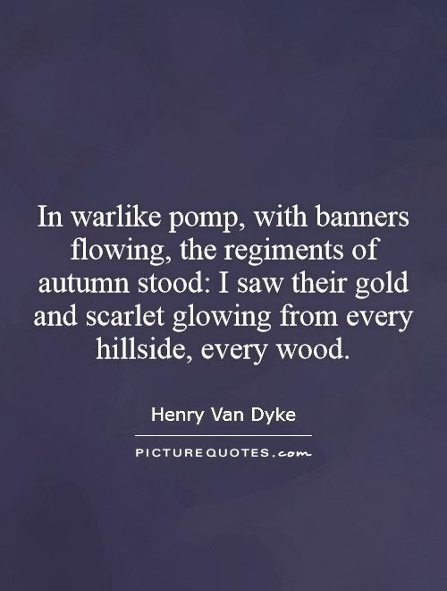 In warlike pomp, with banners flowing, the regiments of autumn stood: I saw their gold and scarlet glowing from every hillside, every wood Picture Quote #1