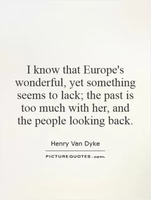 I know that Europe's wonderful, yet something seems to lack; the past is too much with her, and the people looking back Picture Quote #1
