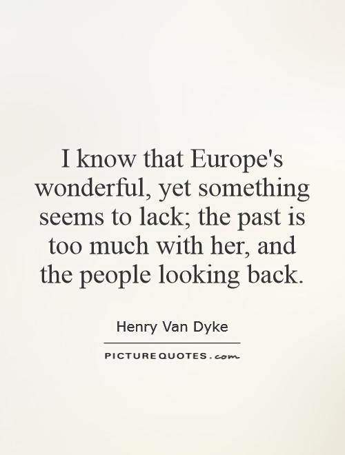 I know that Europe's wonderful, yet something seems to lack; the past is too much with her, and the people looking back Picture Quote #1