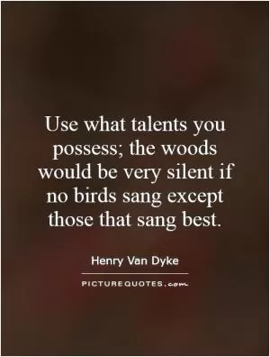 Use what talents you possess; the woods would be very silent if no birds sang except those that sang best Picture Quote #1