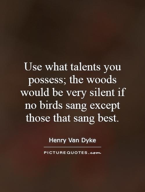 Use what talents you possess; the woods would be very silent if no birds sang except those that sang best Picture Quote #1