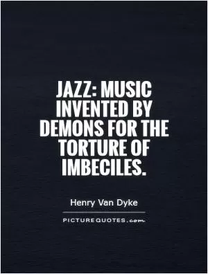 Jazz: Music invented by demons for the torture of imbeciles Picture Quote #1