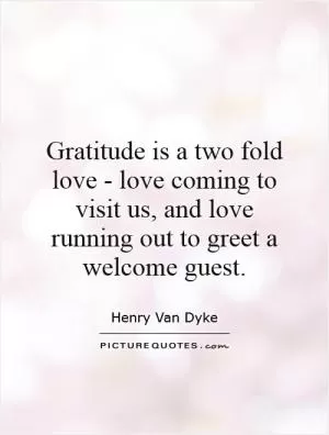 Gratitude is a two fold love - love coming to visit us, and love running out to greet a welcome guest Picture Quote #1