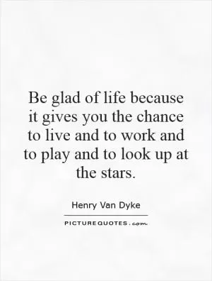 Be glad of life because it gives you the chance to live and to work and to play and to look up at the stars Picture Quote #1
