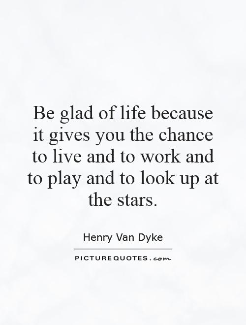 Be glad of life because it gives you the chance to live and to work and to play and to look up at the stars Picture Quote #1