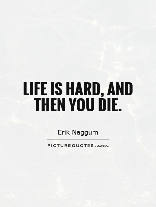 Life is hard, and then you die Picture Quote #1
