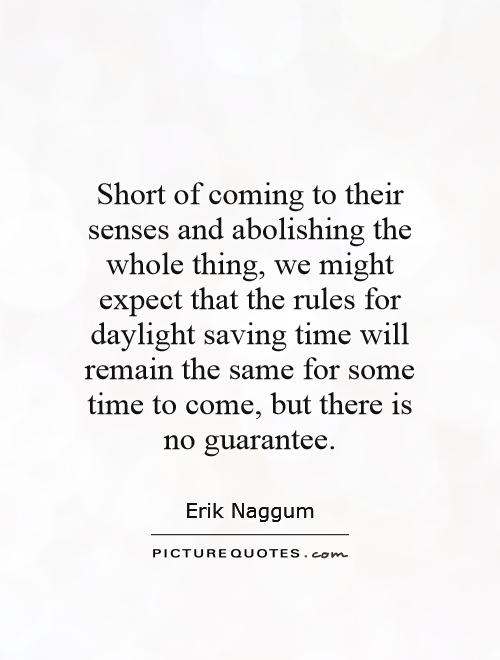 Short of coming to their senses and abolishing the whole thing, we might expect that the rules for daylight saving time will remain the same for some time to come, but there is no guarantee Picture Quote #1