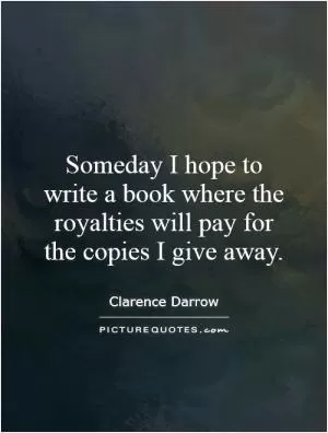 Someday I hope to write a book where the royalties will pay for the copies I give away Picture Quote #1