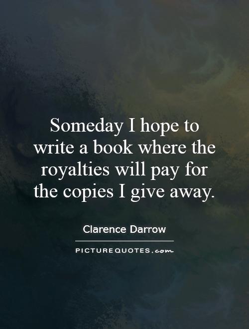 Someday I hope to write a book where the royalties will pay for the copies I give away Picture Quote #1