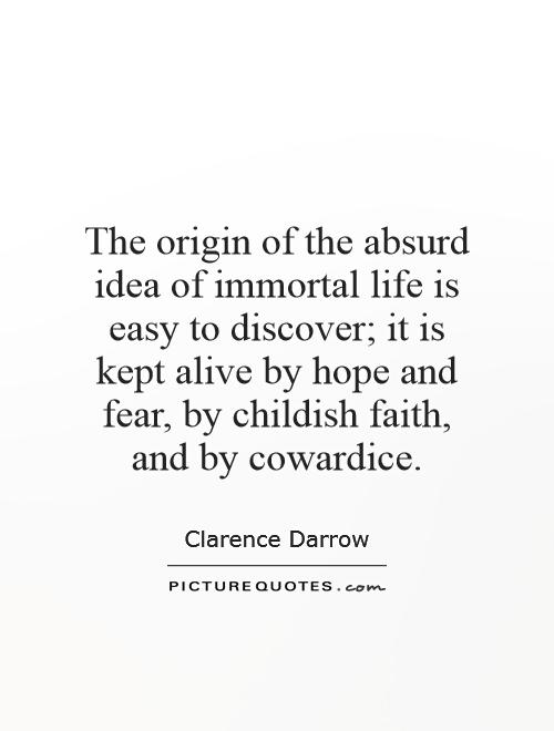 The origin of the absurd idea of immortal life is easy to discover; it is kept alive by hope and fear, by childish faith, and by cowardice Picture Quote #1