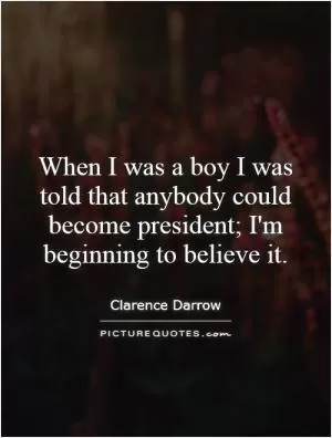 When I was a boy I was told that anybody could become president; I'm beginning to believe it Picture Quote #1