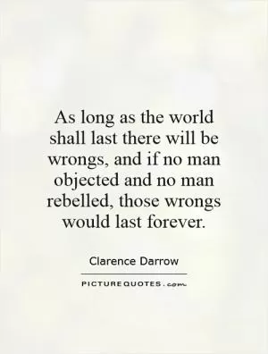 As long as the world shall last there will be wrongs, and if no man objected and no man rebelled, those wrongs would last forever Picture Quote #1