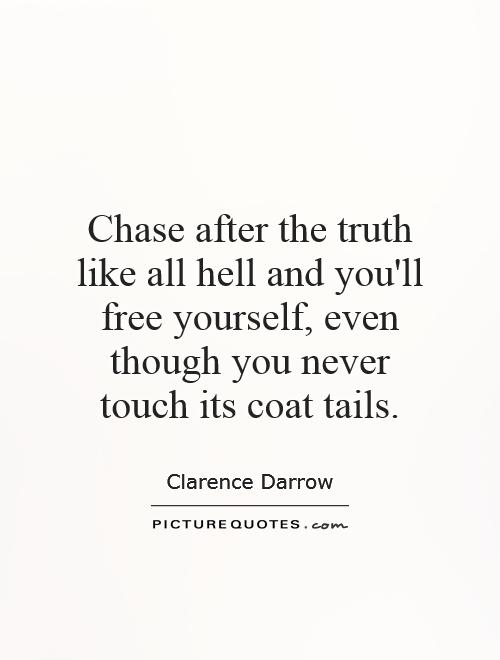 Chase after the truth like all hell and you'll free yourself, even though you never touch its coat tails Picture Quote #1
