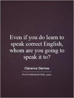 Even if you do learn to speak correct English, whom are you going to speak it to? Picture Quote #1