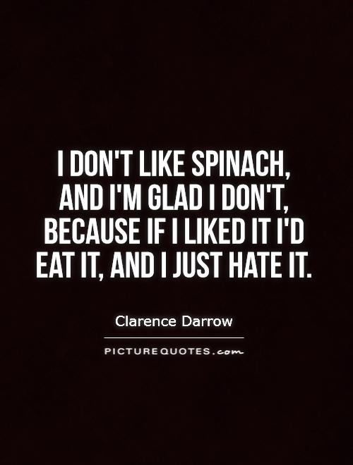I don't like spinach, and I'm glad I don't, because if I liked it I'd eat it, and I just hate it Picture Quote #1