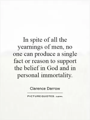 In spite of all the yearnings of men, no one can produce a single fact or reason to support the belief in God and in personal immortality Picture Quote #1