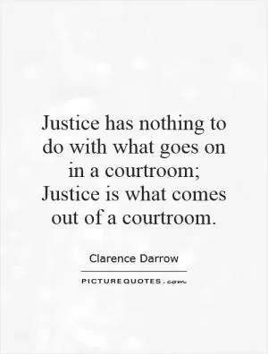 Justice has nothing to do with what goes on in a courtroom; Justice is what comes out of a courtroom Picture Quote #1