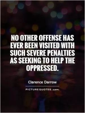 No other offense has ever been visited with such severe penalties as seeking to help the oppressed Picture Quote #1