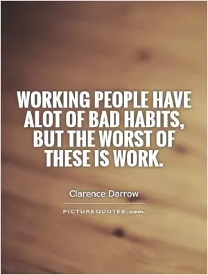 Working people have alot of bad habits, but the worst of these is work Picture Quote #1