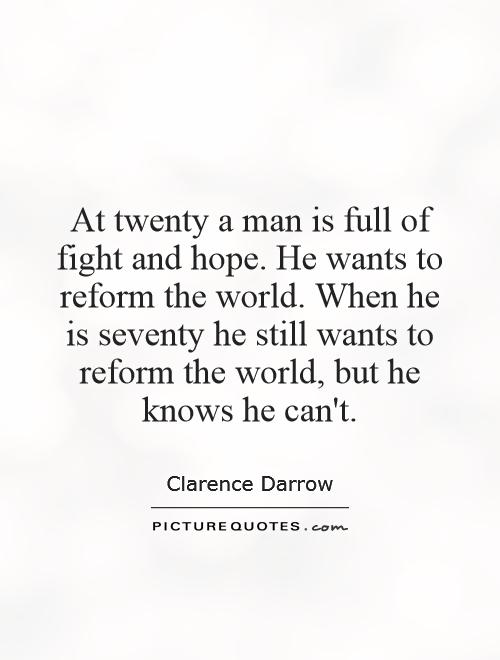 At twenty a man is full of fight and hope. He wants to reform the world. When he is seventy he still wants to reform the world, but he knows he can't Picture Quote #1
