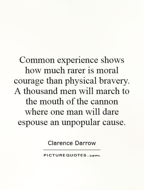 Common experience shows how much rarer is moral courage than physical bravery. A thousand men will march to the mouth of the cannon where one man will dare espouse an unpopular cause Picture Quote #1