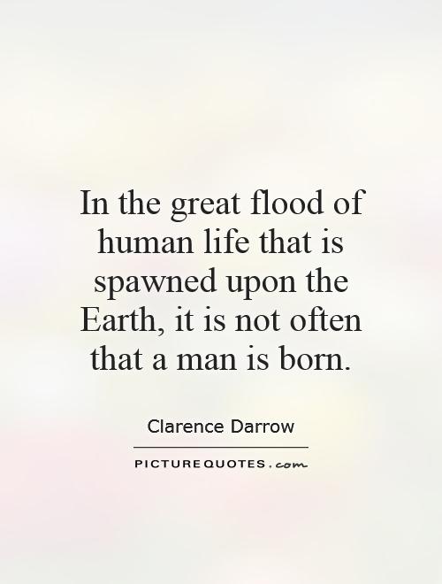 In the great flood of human life that is spawned upon the Earth, it is not often that a man is born Picture Quote #1