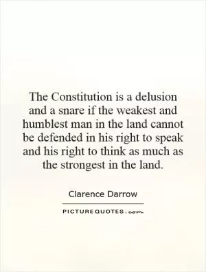 The Constitution is a delusion and a snare if the weakest and humblest man in the land cannot be defended in his right to speak and his right to think as much as the strongest in the land Picture Quote #1