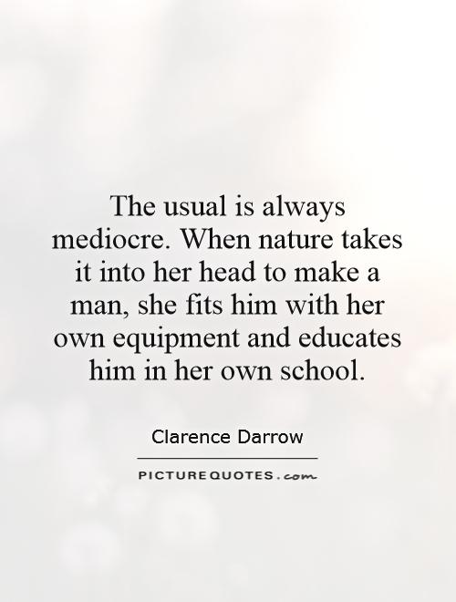 The usual is always mediocre. When nature takes it into her head to make a man, she fits him with her own equipment and educates him in her own school Picture Quote #1