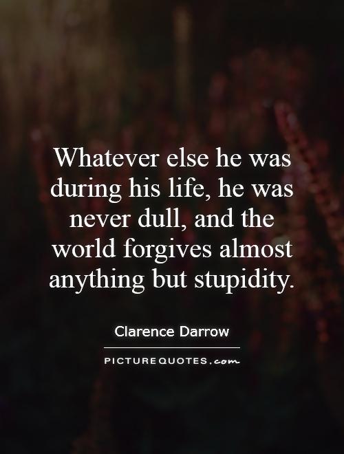 Whatever else he was during his life, he was never dull, and the world forgives almost anything but stupidity Picture Quote #1