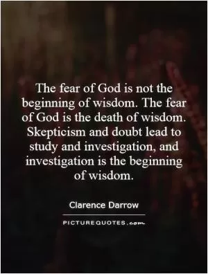 The fear of God is not the beginning of wisdom. The fear of God is the death of wisdom. Skepticism and doubt lead to study and investigation, and investigation is the beginning of wisdom Picture Quote #1
