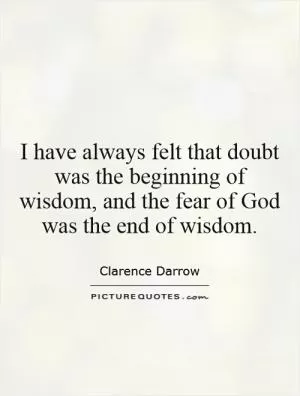 I have always felt that doubt was the beginning of wisdom, and the fear of God was the end of wisdom Picture Quote #1