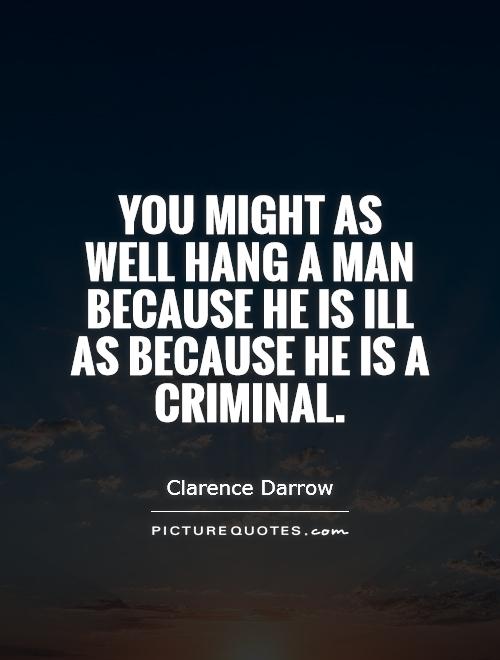 You might as well hang a man because he is ill as because he is a criminal Picture Quote #1